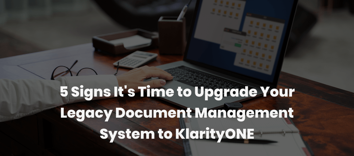5 Signs You Need to Upgrade Your Legacy Document Management System