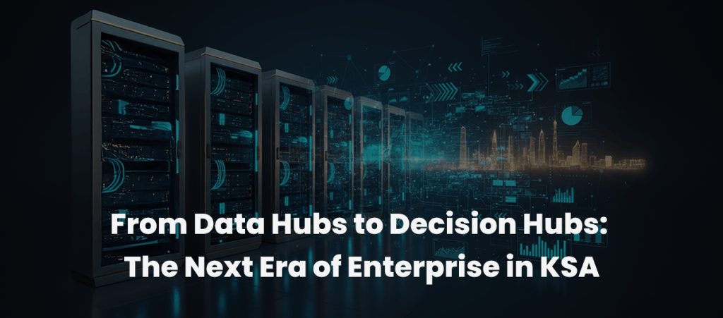 From Data Hubs to Decision Hubs: The Next Era of Enterprise in KSA